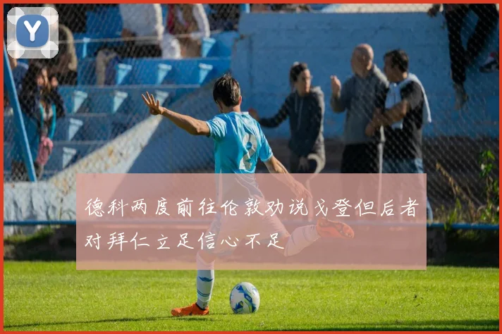 德科两度前往伦敦劝说戈登但后者对拜仁立足信心不足