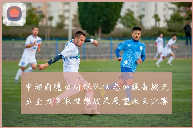 中超前瞻分析球队状态回暖备战充分全力争取理想战果展望未来比赛挑战