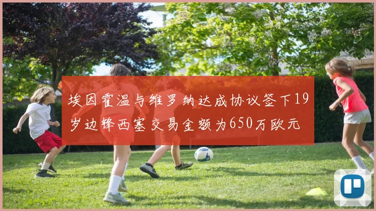 埃因霍温与维罗纳达成协议签下19岁边锋西塞交易金额为650万欧元