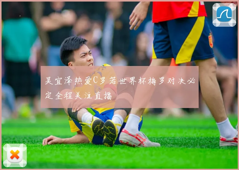 吴宜泽热爱C罗若世界杯梅罗对决必定全程关注直播