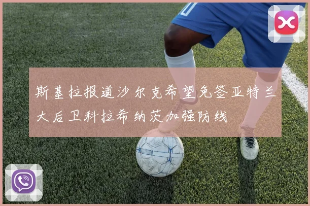 斯基拉报道沙尔克希望免签亚特兰大后卫科拉希纳茨加强防线