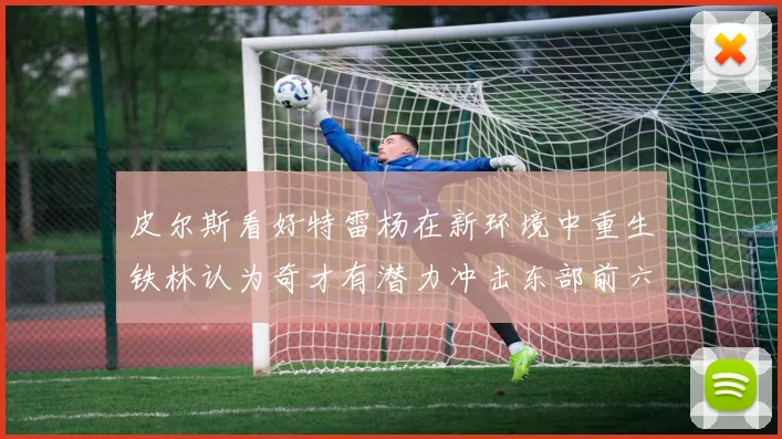 皮尔斯看好特雷杨在新环境中重生铁林认为奇才有潜力冲击东部前六名