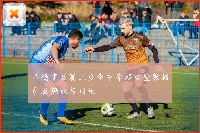 韦德季后赛三分命中率超哈登数据引发热议与讨论