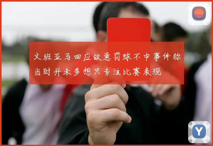 文班亚马回应故意罚球不中事件称当时并未多想只专注比赛表现