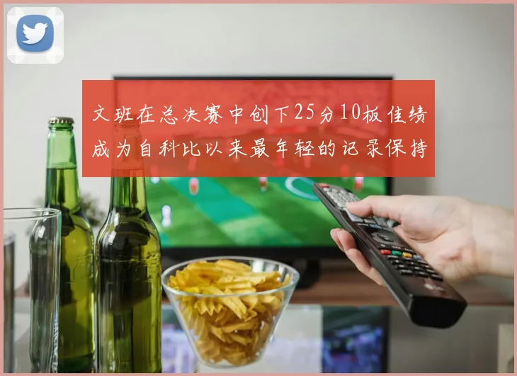 文班在总决赛中创下25分10板佳绩成为自科比以来最年轻的记录保持者
