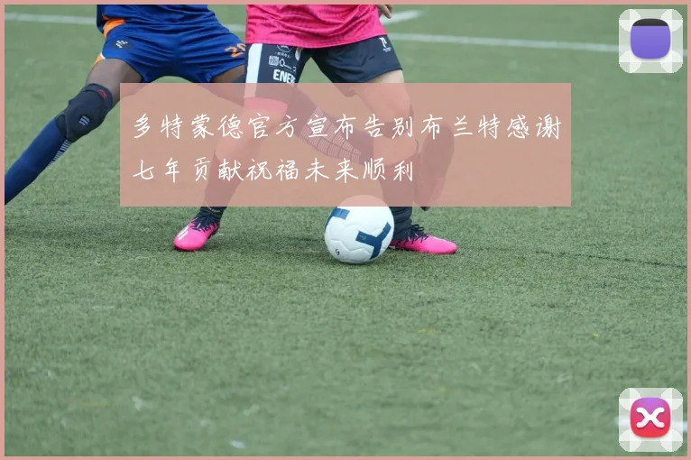 多特蒙德官方宣布告别布兰特感谢七年贡献祝福未来顺利