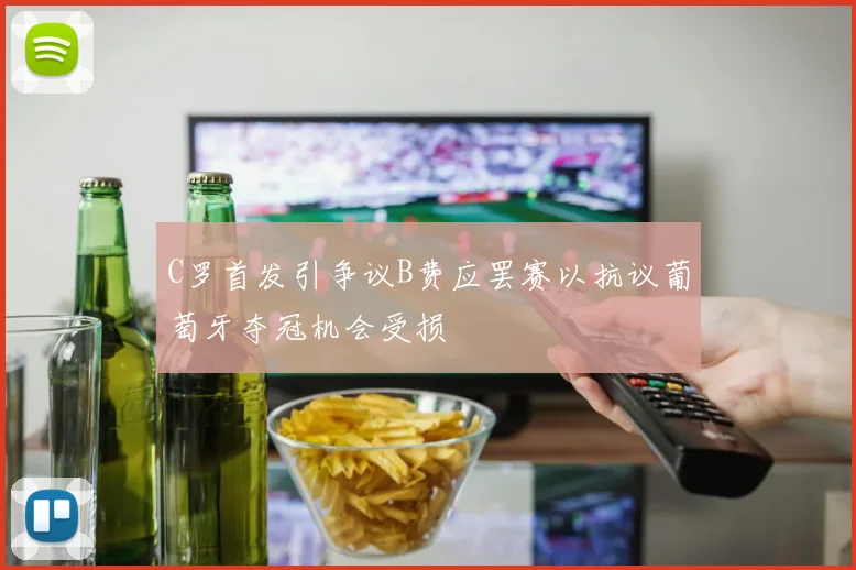 C罗首发引争议B费应罢赛以抗议葡萄牙夺冠机会受损