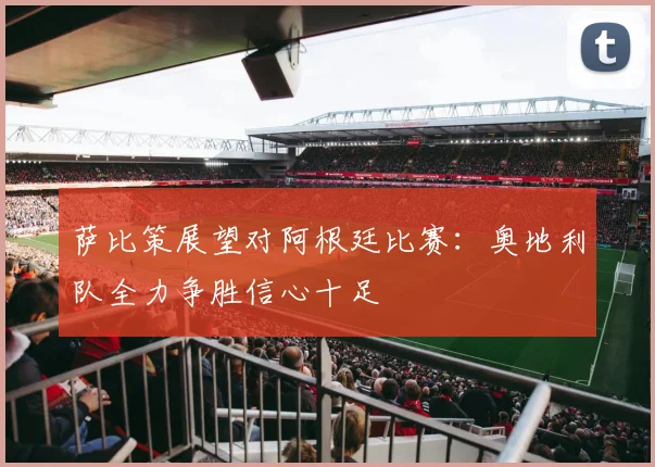 萨比策展望对阿根廷比赛：奥地利队全力争胜信心十足