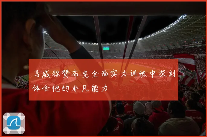 马威称赞布克全面实力训练中深刻体会他的非凡能力