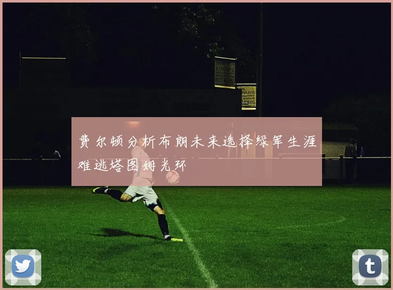 费尔顿分析布朗未来选择绿军生涯难逃塔图姆光环