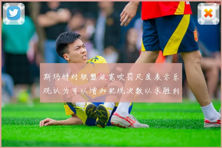 斯玛特对联盟放宽吹罚尺度表示乐观认为可以增加犯规次数以求胜利
