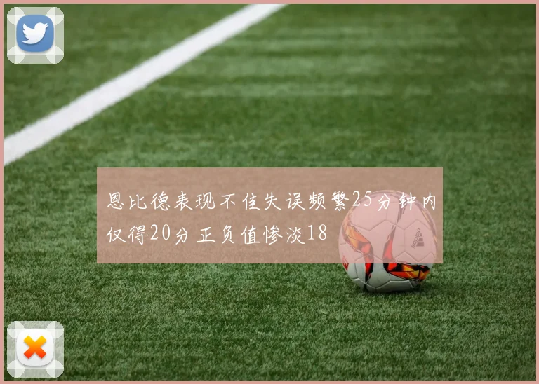 恩比德表现不佳失误频繁25分钟内仅得20分正负值惨淡18