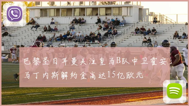 巴黎圣日耳曼关注皇马B队中卫霍安马丁内斯解约金高达15亿欧元